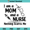 I Am A Mom And A Nurse Nothing Scares Me SVG, Nurse Nothing Scares Me SVG, Nurse SVG, Nurse Life SVG, Nurse Shirt SVG, Mom SVG, Nursing SVG, Medical SVG, PNG, DXF, Cricut, Cut File