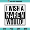 I Wish a Karen Would SVG, Karen SVG, I Wish a Karen Would SVG Cut File, Karen Meme SVG, I Wish a Karen Would, SVG, PNG, DXF, Cricut, Cut File