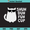 Shuh Duh Fuh Cup SVG, Shuh Duh Fuh Cup Cat SVG, Shuh Duh Fuh Cup Cat SVG Cut File, Shuh Duh Fuh Cup, SVG, PNG, DXF, Cricut, Cut File