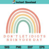 Rainbow Don’t Let Idiots Ruin Your Day SVG, Don’t Let Idiots Ruin Your Day Rainbow SVG File, Rainbow, Motivation, Inspirational, Quote, Rainbow Don’t Let Idiots Ruin Your Day, SVG, PNG, DXF, Cricut, Cut File
