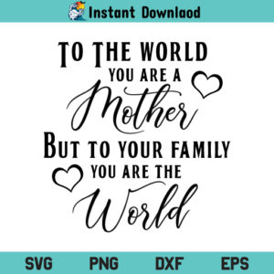 To The World You Are A Mother To Your Family You Are The World SVG, To The World You Are A Mother To Your Family You Are The World SVG File, To The World You Are A Mother SVG, Mother’s Day Quote, Mom SVG, PNG, DXF