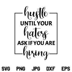 Hustle Until Your Haters Ask If You Are Hiring SVG, Hustle Until Your Haters Ask If You Are Hiring SVG File Design, Hustle SVG, Motivational Quotes SVG, PNG, DXF, Cricut, Cut File