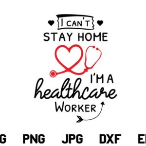 I Can't Stay Home I'm a Healthcare Worker SVG, Can't Stay Home SVG, Nurse SVG, Nurses SVG, Medical Staff SVG, Healthcare Worker SVG, SVG, PNG, DXF, Cricut, Cut File