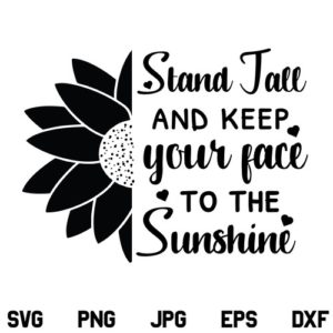 Stand Tall and Keep your Face to the Sunshine Sunflower SVG, Stand Tall and Keep your Face to the Sunshine SVG, Sunflower SVG, PNG, DXF, Cricut, Cut File