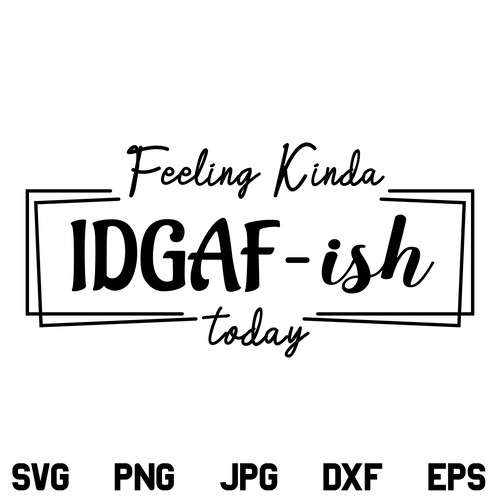 IDGAF-ish SVG, Feeling Kinda IDGAF-ish SVG, Feeling Kinda IDGAF ish Today SVG, Idgaf ish, SVG, PNG, DXF, Cricut, Cut File