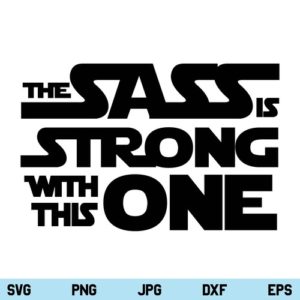 The Sass Is Strong with This One SVG, The Sass Is Strong with This One SVG, Star Wars SVG, Disney SVG, The Sass Is Strong SVG, PNG, DXF, Cricut, Cut File