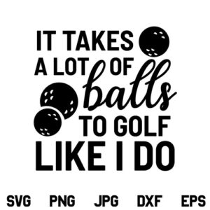 Golf SVG, It Takes a Lot of Balls to Golf like I Do SVG, Golf SVG File, Funny Golf Quote SVG, It Takes a Lot of Balls to Golf like I Do, SVG, PNG, DXF, Cricut