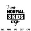 I was Normal 3 Kids Ago SVG, I was Normal 3 Kids Ago SVG File, Mom Life, Funny Mom Quote, Mothers Day, Mom Funny, SVG, PNG, DXF, Cricut, Cut File