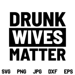 Drunk Wives Matter SVG, Drunk Wives Matter SVG File, Funny SVG, Drunk Wives SVG, Wife Quote SVG, Wife SVG, PNG, DXF, Cricut, Cut File