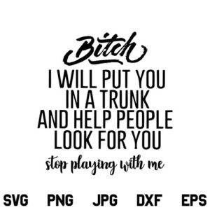 Bitch I will put you in a trunk and help people look for you SVG, Bitch I will put you in a trunk SVG, Bitch Shirt SVG, PNG, DXF, Cricut, Cut File