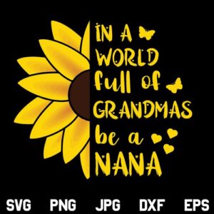 In a World Full of Grandmas be a Nana Sunflower SVG, In a World Full of Grandmas be a Nana Sunflower SVG File Design, Nana SVG, Grandma SVG, Sunflower SVG, Funny, Nana Shirt, SVG, PNG, DXF, Cricut, Cut File