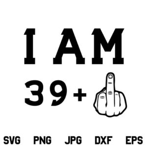 I Am 39 Plus One SVG, Birthday SVG, Middle Finger SVG, I Am 39 SVG, PNG, DXF, Cricut, Cut File