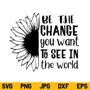 Be The Change Sunflower SVG, Be The Change You Want To See In The World SVG, Sunflower SVG, Sunflower Quote SVG, Motivational SVG, PNG, DXF, Cricut, Cut File
