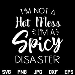 I'm not a Hot Mess I'm a Spicy Disaster SVG, I'm not a Hot Mess SVG, I'm a Spicy Disaster SVG, Mom, Mom Life SVG, Funny SVG, PNG, DXF, Cricut, Cut File