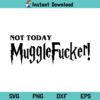 Not Today Muggle Fucker SVG, Not Today Muggle Fucker Harry Potter SVG, Muggle Fucker SVG, Harry Potter SVG