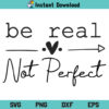Be Real Not Perfect Tshirt SVG, Be Real Not Perfect SVG, Be Real Not Perfect SVG Cut File, Be Real Not Perfect Self Love, PNG, DXF, Cricut, Silhouette