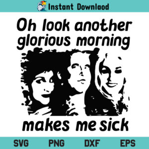 Oh Look Another Glorious Morning Sanderson Sisters SVG, Hallloween Sanderson Sisters SVG, Makes Me Sick SVG, Hocus Pocus Sanderson Sisters SVG, Oh Look Another Glorious Morning Makes Me Sick SVG Cut File, PNG